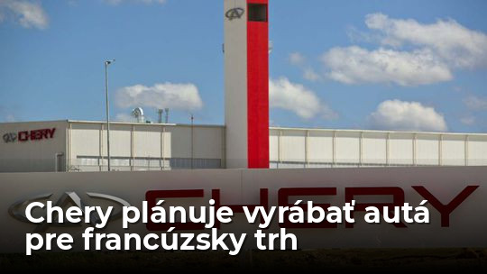 Svet sa zbláznil: čínska automobilka Chery chce vyrábať 