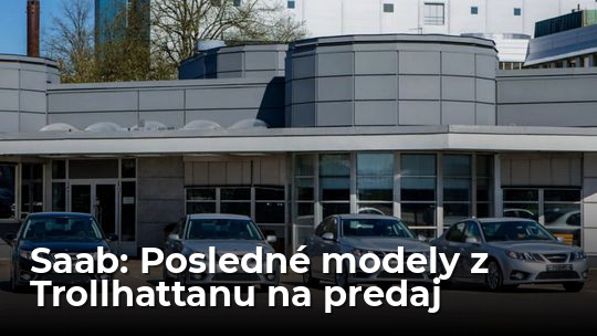 Neuveriteľné! Na predaj sú posledné Saaby z Trollhattanu - Magazín - Auto - Pravda
