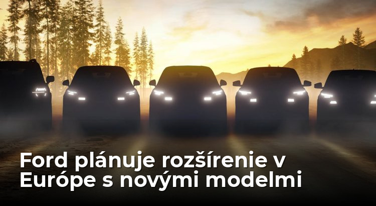 Ford pripravuje expanziu v Európe, pribudnú nové modely