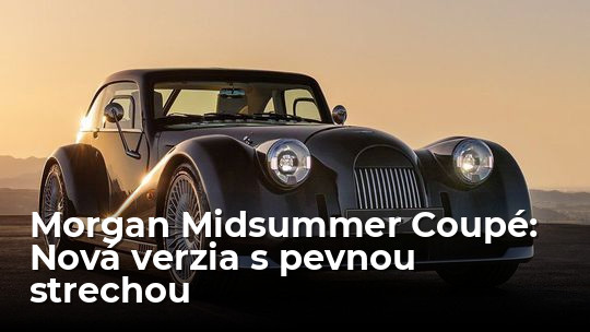 Morgan Midsummer Coupé: Po roadsteri prichádza verzia s pevnou strechou - Novinky - Auto - Pravda